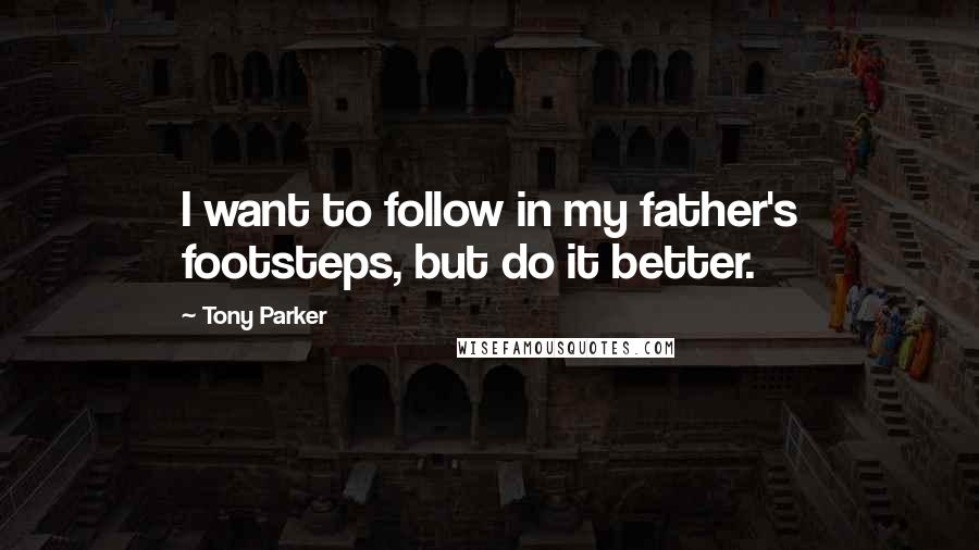 Tony Parker Quotes: I want to follow in my father's footsteps, but do it better.