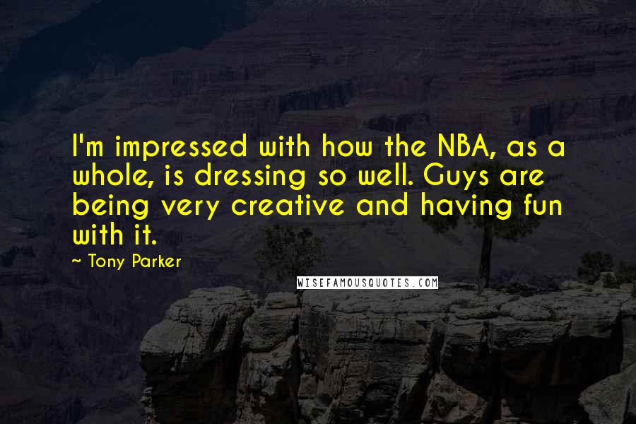 Tony Parker Quotes: I'm impressed with how the NBA, as a whole, is dressing so well. Guys are being very creative and having fun with it.