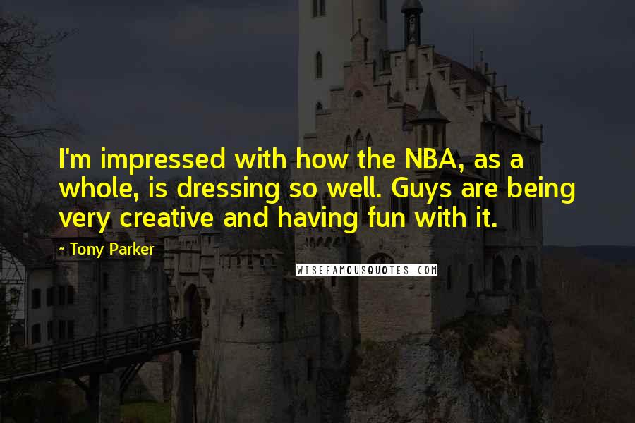 Tony Parker Quotes: I'm impressed with how the NBA, as a whole, is dressing so well. Guys are being very creative and having fun with it.