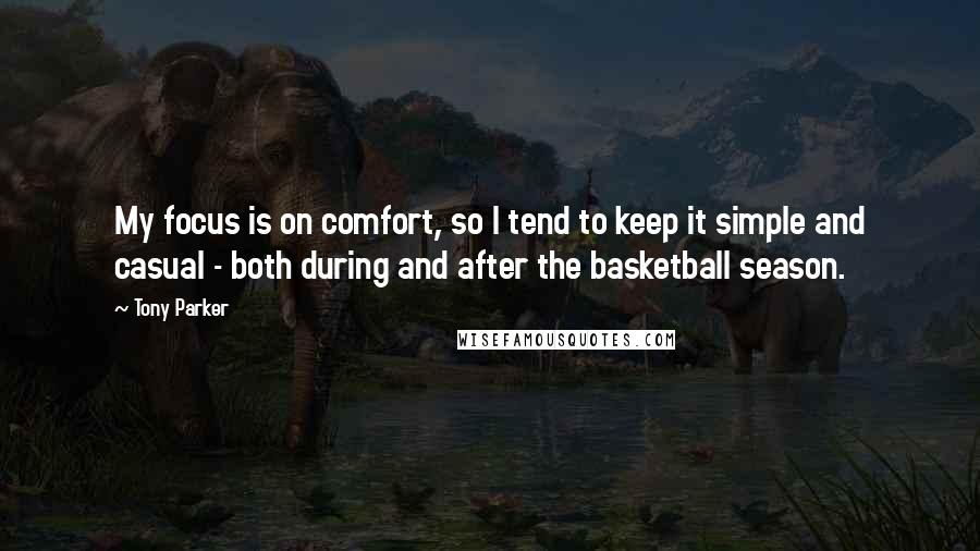 Tony Parker Quotes: My focus is on comfort, so I tend to keep it simple and casual - both during and after the basketball season.