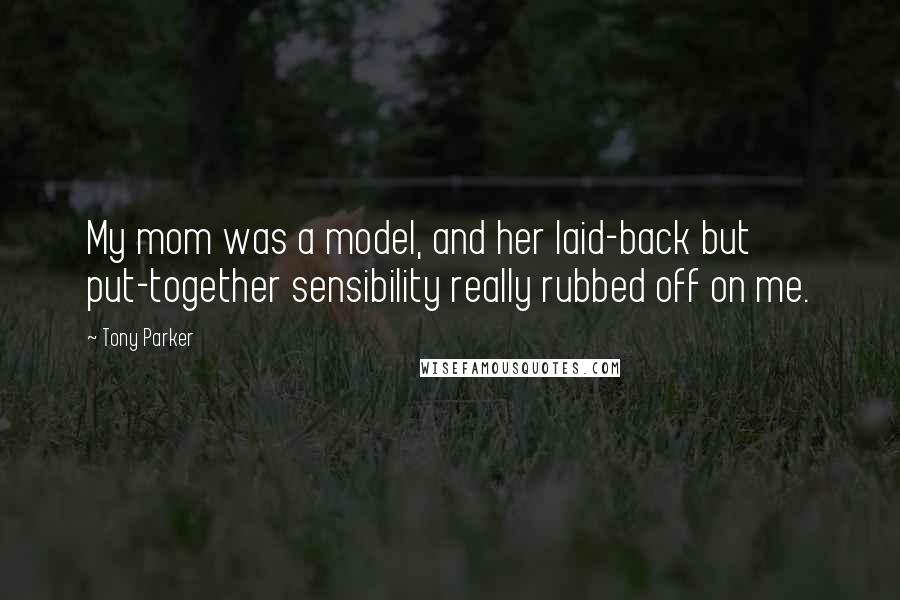 Tony Parker Quotes: My mom was a model, and her laid-back but put-together sensibility really rubbed off on me.