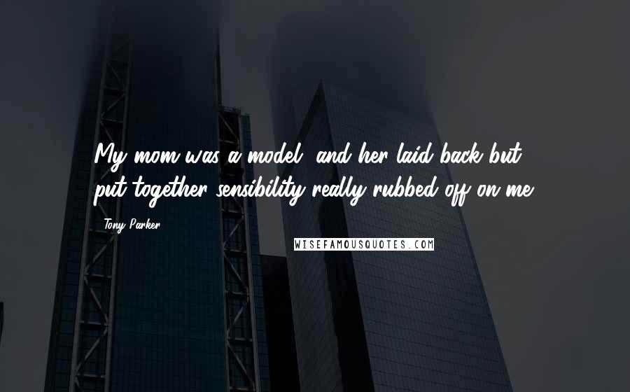 Tony Parker Quotes: My mom was a model, and her laid-back but put-together sensibility really rubbed off on me.