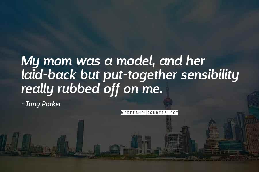 Tony Parker Quotes: My mom was a model, and her laid-back but put-together sensibility really rubbed off on me.