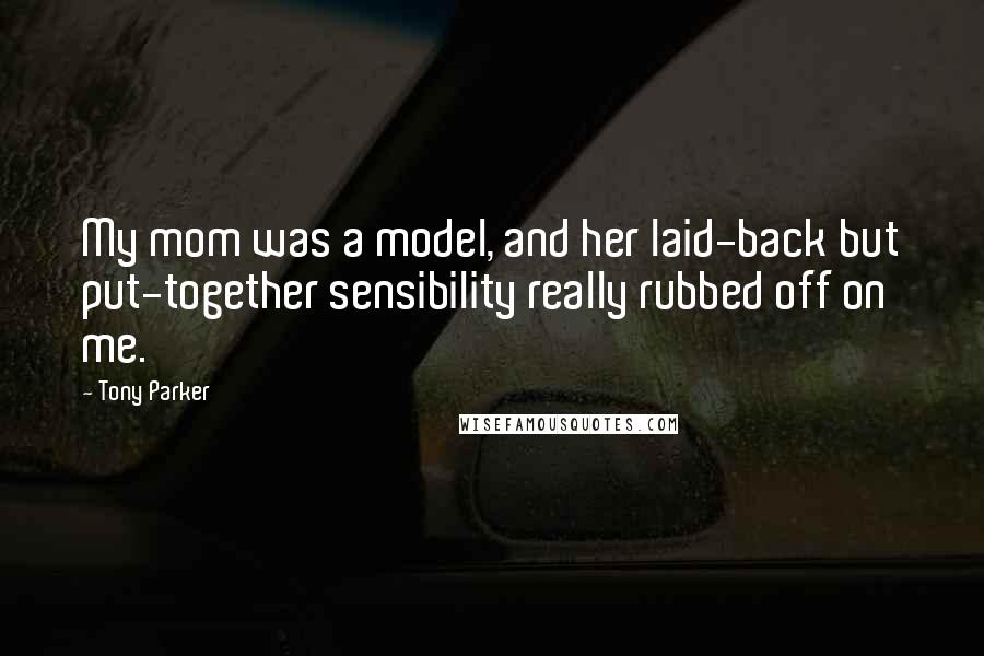 Tony Parker Quotes: My mom was a model, and her laid-back but put-together sensibility really rubbed off on me.