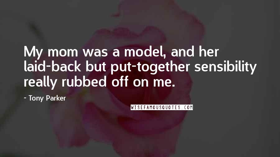 Tony Parker Quotes: My mom was a model, and her laid-back but put-together sensibility really rubbed off on me.