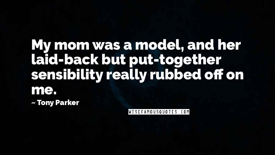 Tony Parker Quotes: My mom was a model, and her laid-back but put-together sensibility really rubbed off on me.