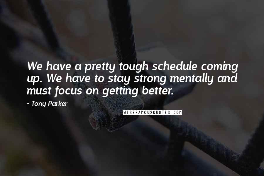 Tony Parker Quotes: We have a pretty tough schedule coming up. We have to stay strong mentally and must focus on getting better.