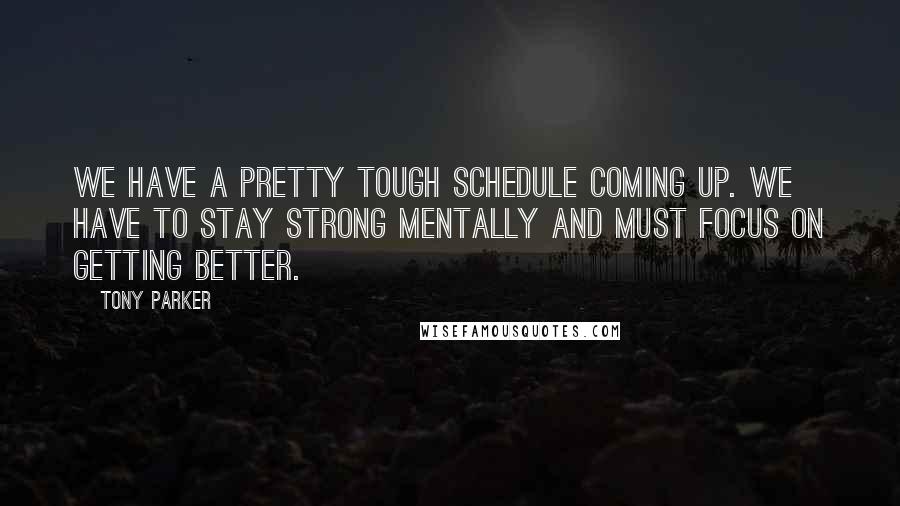 Tony Parker Quotes: We have a pretty tough schedule coming up. We have to stay strong mentally and must focus on getting better.