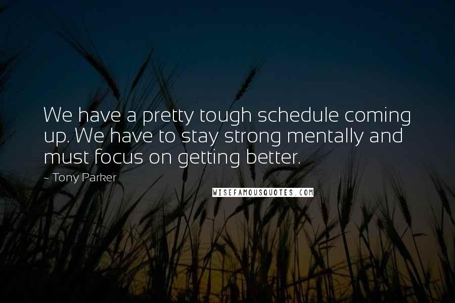 Tony Parker Quotes: We have a pretty tough schedule coming up. We have to stay strong mentally and must focus on getting better.