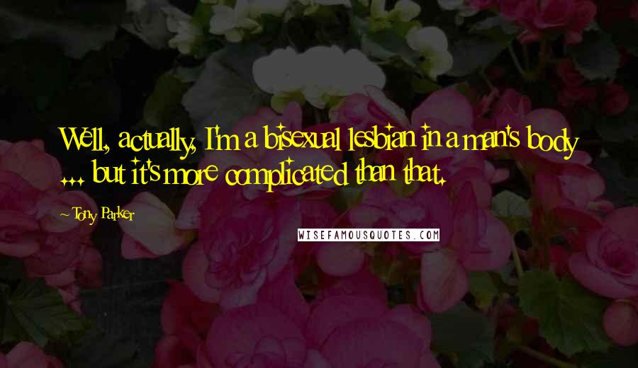 Tony Parker Quotes: Well, actually, I'm a bisexual lesbian in a man's body ... but it's more complicated than that.