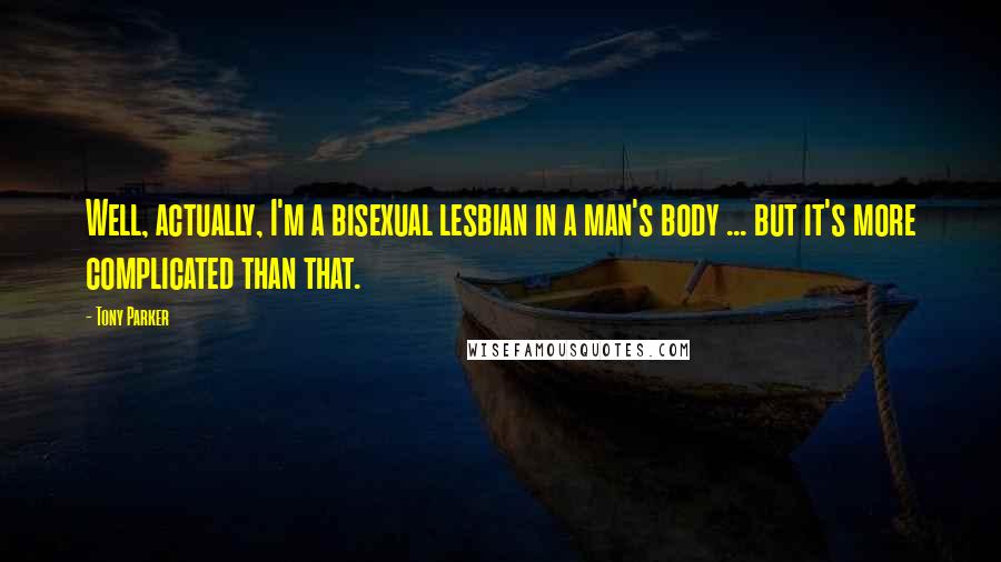 Tony Parker Quotes: Well, actually, I'm a bisexual lesbian in a man's body ... but it's more complicated than that.