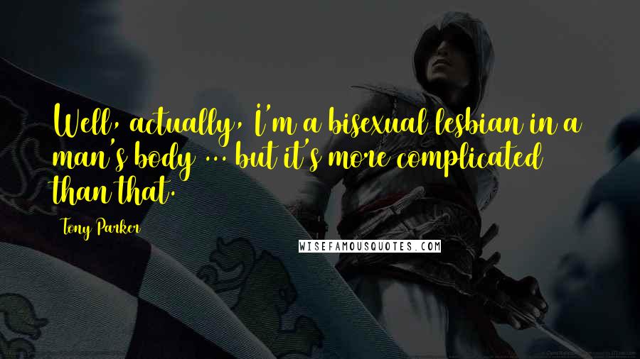 Tony Parker Quotes: Well, actually, I'm a bisexual lesbian in a man's body ... but it's more complicated than that.