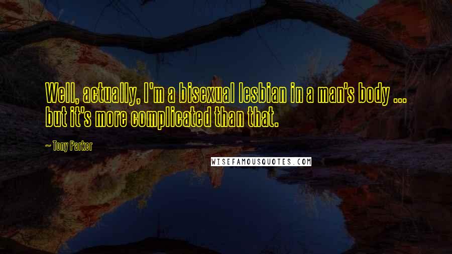 Tony Parker Quotes: Well, actually, I'm a bisexual lesbian in a man's body ... but it's more complicated than that.