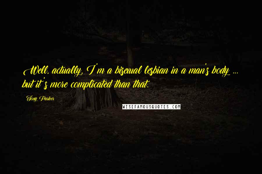 Tony Parker Quotes: Well, actually, I'm a bisexual lesbian in a man's body ... but it's more complicated than that.