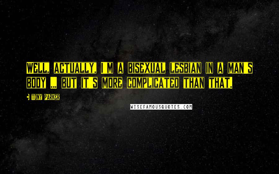 Tony Parker Quotes: Well, actually, I'm a bisexual lesbian in a man's body ... but it's more complicated than that.