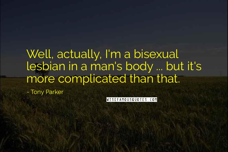 Tony Parker Quotes: Well, actually, I'm a bisexual lesbian in a man's body ... but it's more complicated than that.