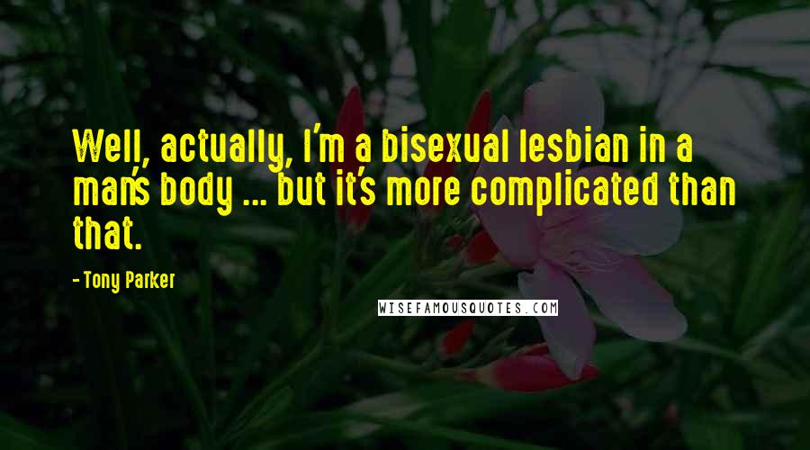 Tony Parker Quotes: Well, actually, I'm a bisexual lesbian in a man's body ... but it's more complicated than that.