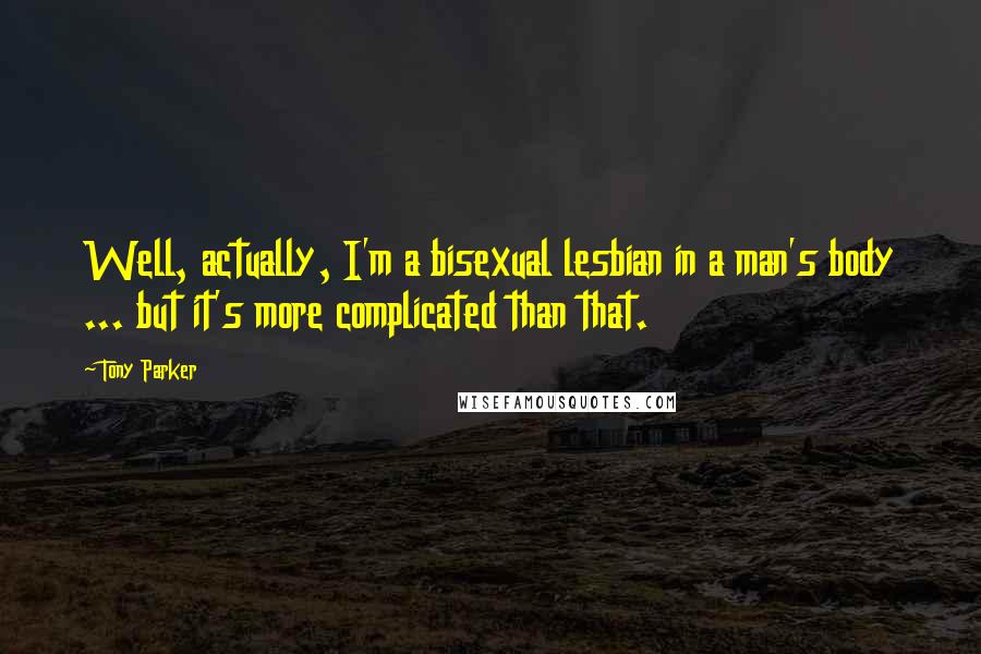 Tony Parker Quotes: Well, actually, I'm a bisexual lesbian in a man's body ... but it's more complicated than that.