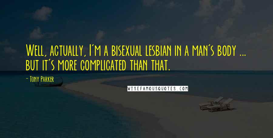 Tony Parker Quotes: Well, actually, I'm a bisexual lesbian in a man's body ... but it's more complicated than that.