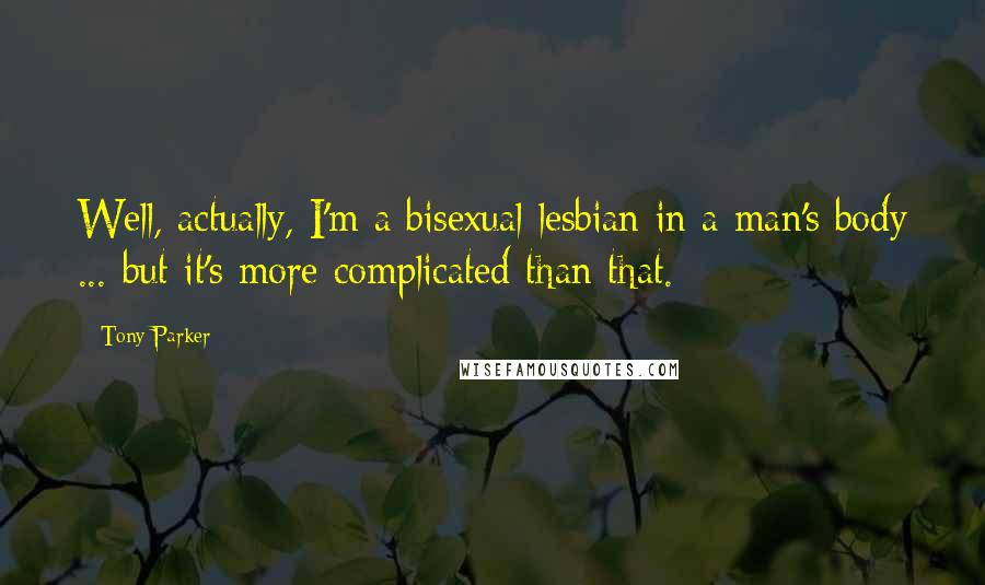 Tony Parker Quotes: Well, actually, I'm a bisexual lesbian in a man's body ... but it's more complicated than that.