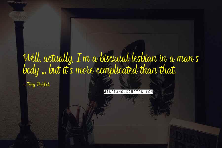 Tony Parker Quotes: Well, actually, I'm a bisexual lesbian in a man's body ... but it's more complicated than that.