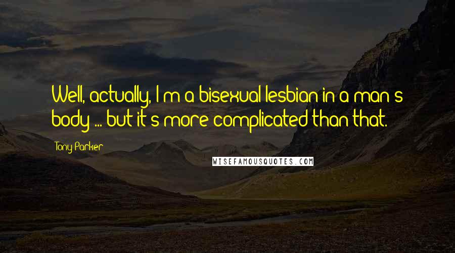 Tony Parker Quotes: Well, actually, I'm a bisexual lesbian in a man's body ... but it's more complicated than that.