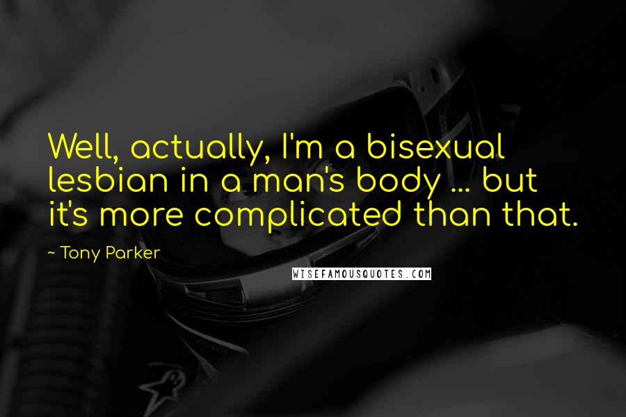 Tony Parker Quotes: Well, actually, I'm a bisexual lesbian in a man's body ... but it's more complicated than that.