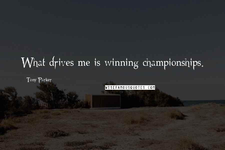 Tony Parker Quotes: What drives me is winning championships.