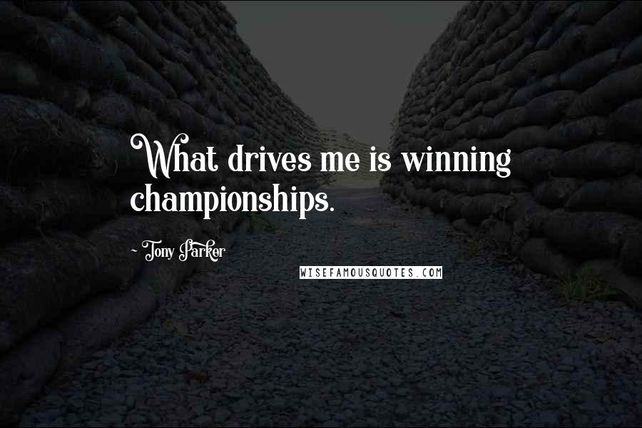 Tony Parker Quotes: What drives me is winning championships.