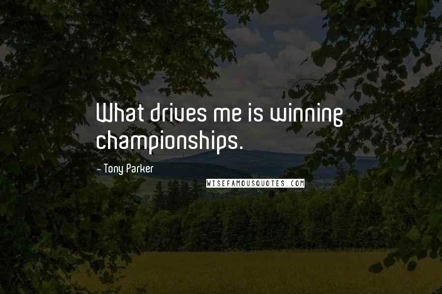 Tony Parker Quotes: What drives me is winning championships.