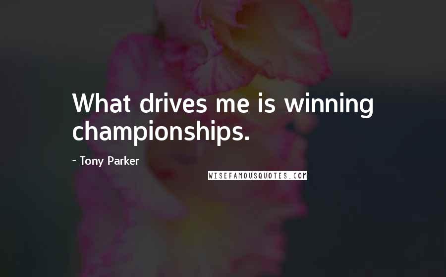 Tony Parker Quotes: What drives me is winning championships.