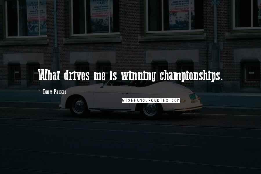 Tony Parker Quotes: What drives me is winning championships.