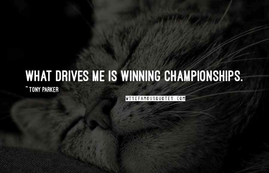 Tony Parker Quotes: What drives me is winning championships.