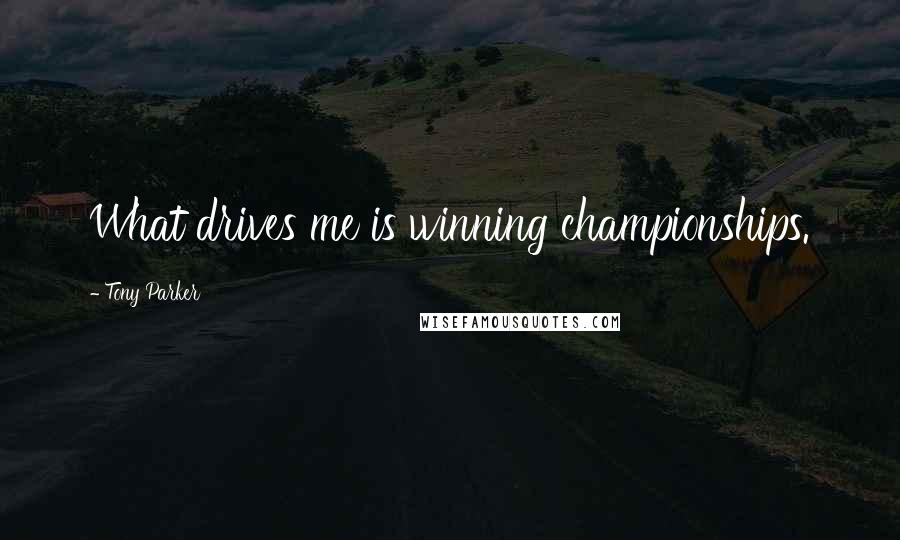 Tony Parker Quotes: What drives me is winning championships.