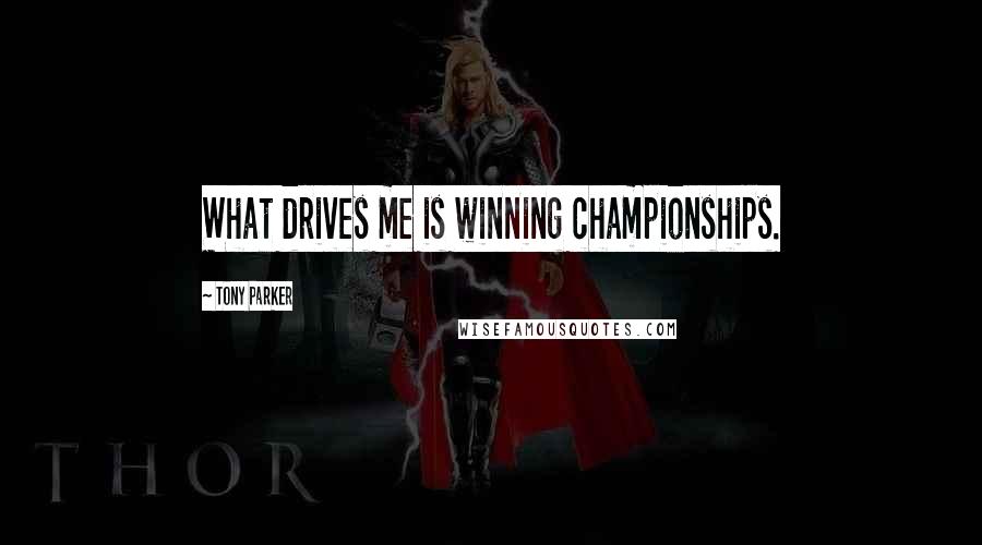Tony Parker Quotes: What drives me is winning championships.