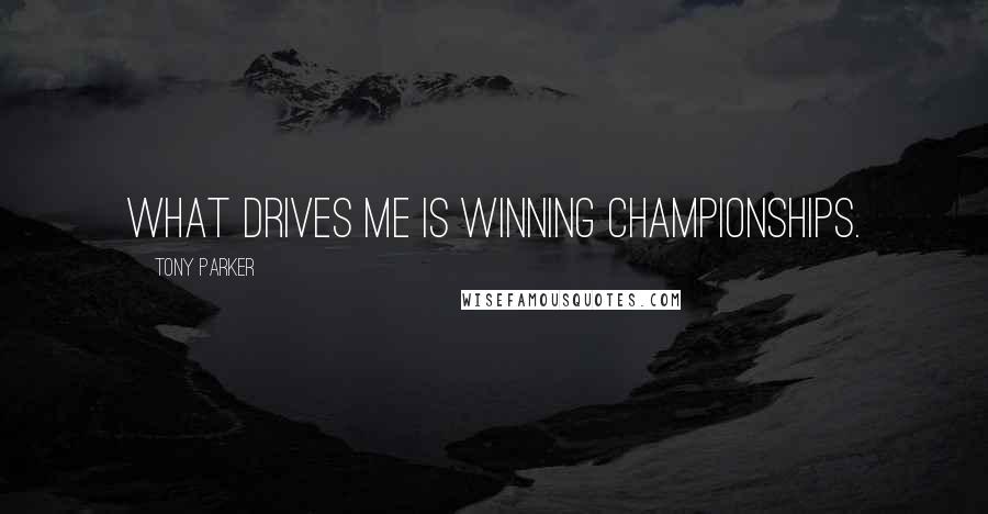 Tony Parker Quotes: What drives me is winning championships.