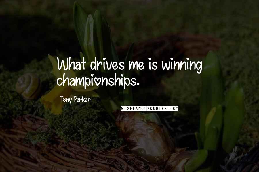 Tony Parker Quotes: What drives me is winning championships.