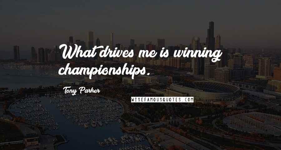 Tony Parker Quotes: What drives me is winning championships.