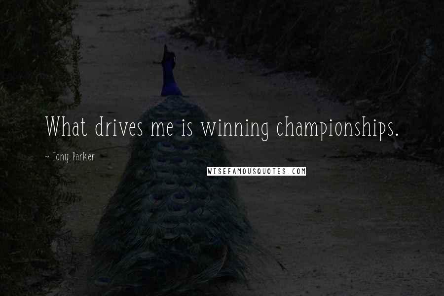 Tony Parker Quotes: What drives me is winning championships.