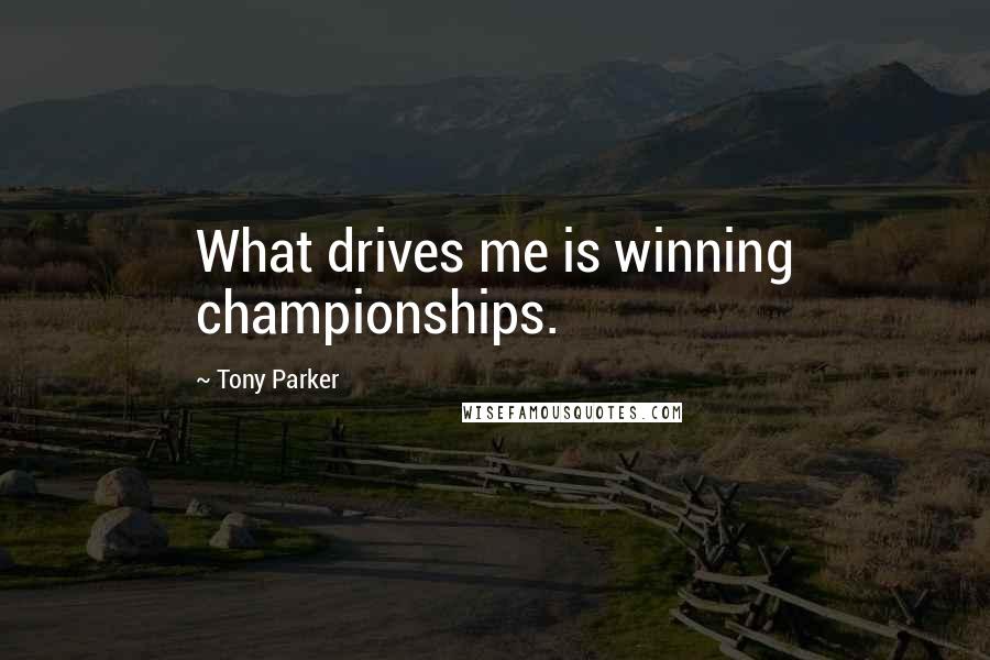 Tony Parker Quotes: What drives me is winning championships.