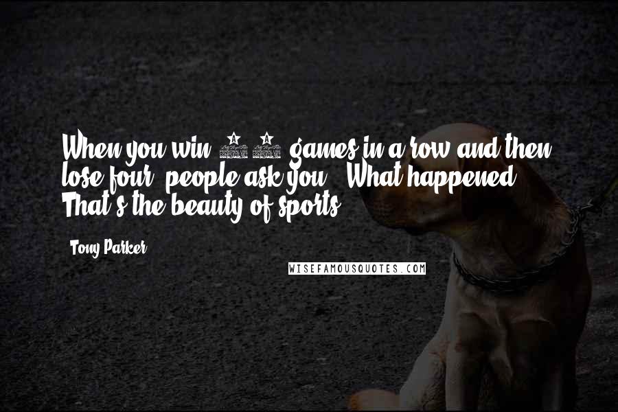 Tony Parker Quotes: When you win 20 games in a row and then lose four, people ask you, 'What happened?' ... That's the beauty of sports.