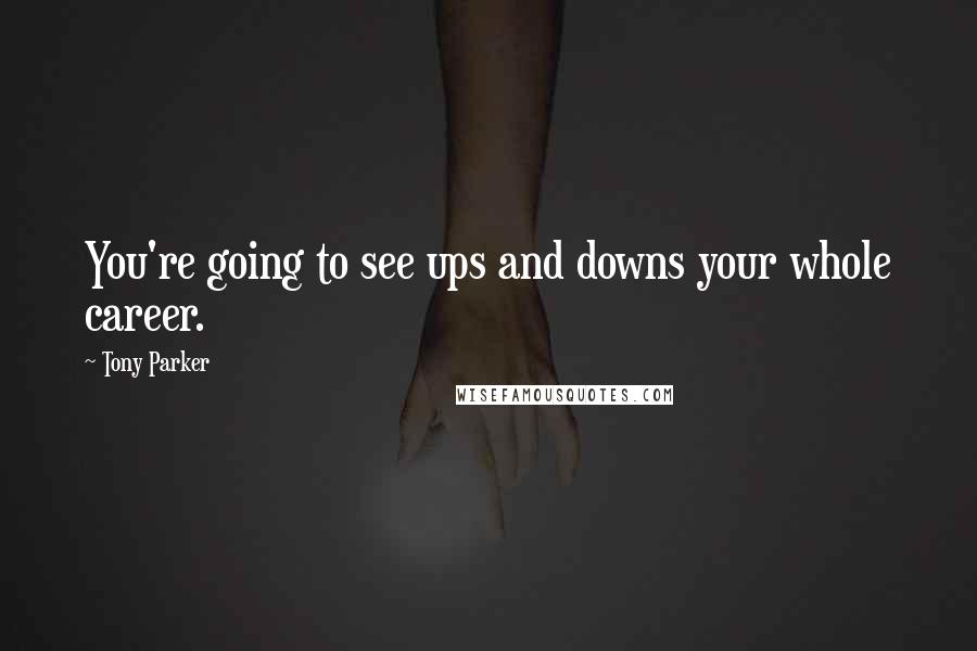 Tony Parker Quotes: You're going to see ups and downs your whole career.