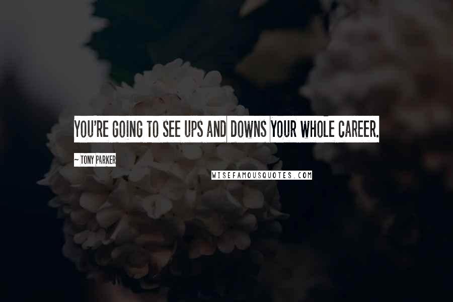 Tony Parker Quotes: You're going to see ups and downs your whole career.