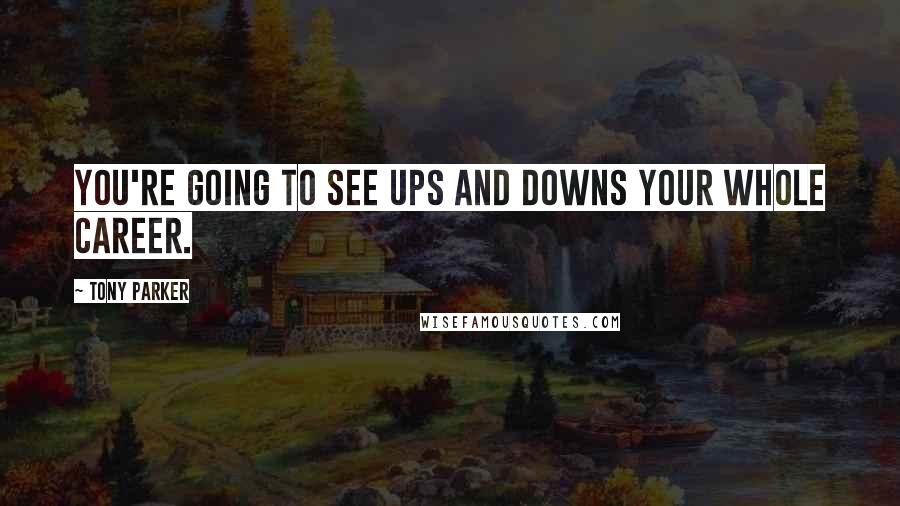 Tony Parker Quotes: You're going to see ups and downs your whole career.