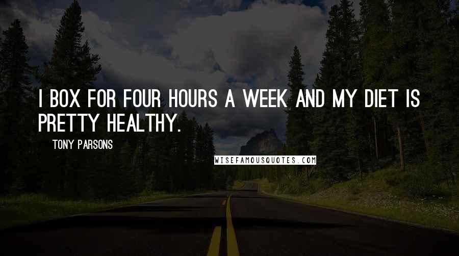 Tony Parsons Quotes: I box for four hours a week and my diet is pretty healthy.