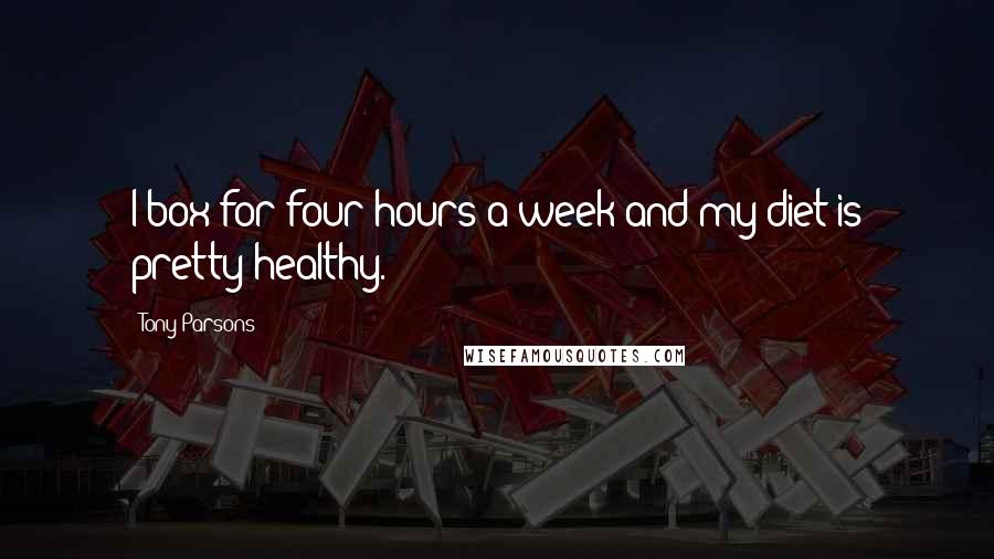 Tony Parsons Quotes: I box for four hours a week and my diet is pretty healthy.
