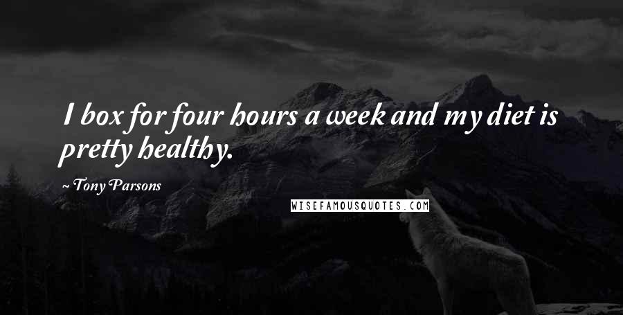 Tony Parsons Quotes: I box for four hours a week and my diet is pretty healthy.