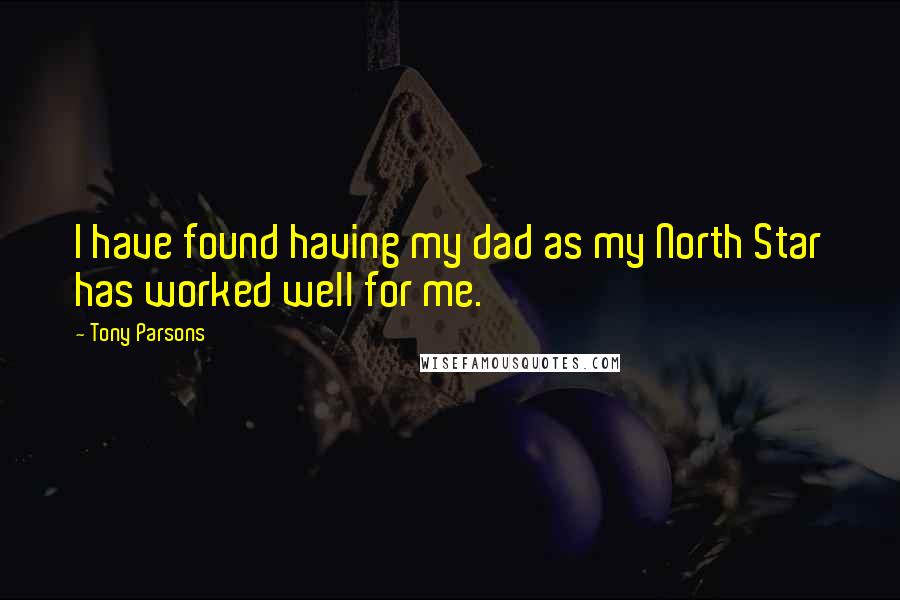 Tony Parsons Quotes: I have found having my dad as my North Star has worked well for me.