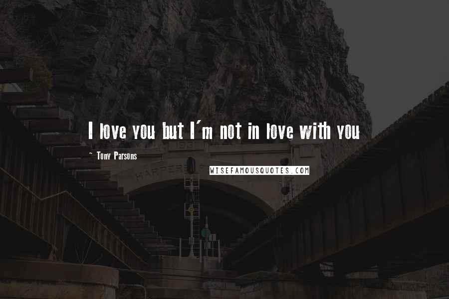 Tony Parsons Quotes: I love you but I'm not in love with you