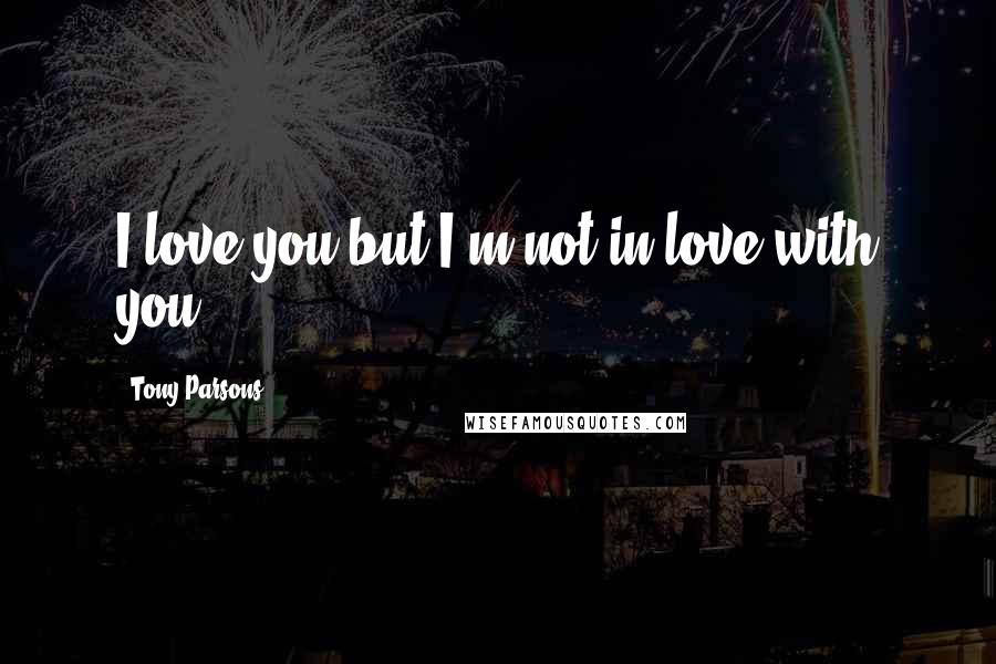 Tony Parsons Quotes: I love you but I'm not in love with you